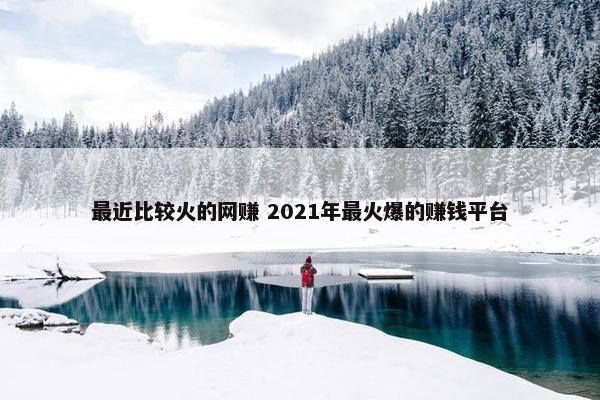 最近比较火的网赚 2021年最火爆的赚钱平台