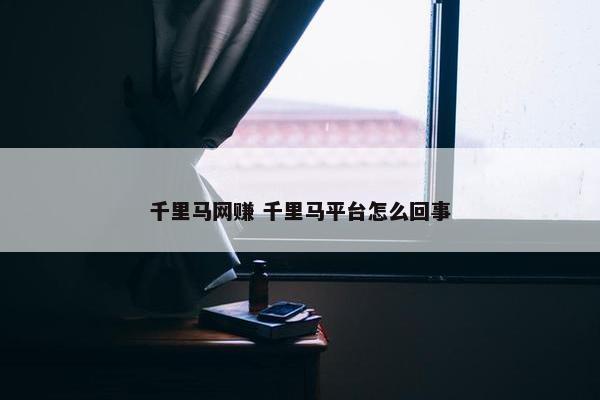 千里马网赚 千里马平台怎么回事