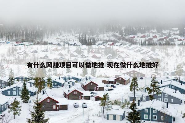 有什么网赚项目可以做地推 现在做什么地推好