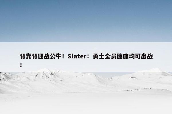 背靠背迎战公牛！Slater：勇士全员健康均可出战！