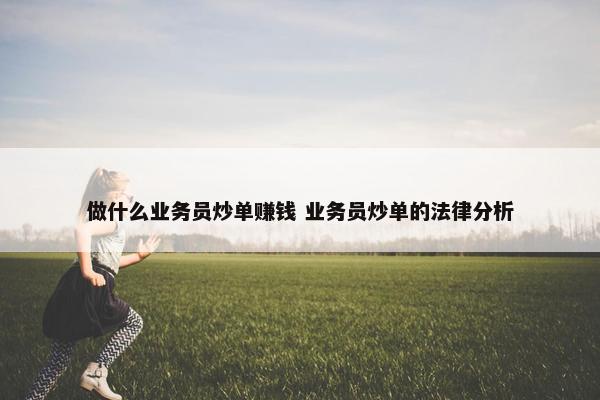 做什么业务员炒单赚钱 业务员炒单的法律分析