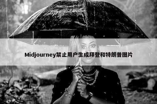 Midjourney禁止用户生成拜登和特朗普图片