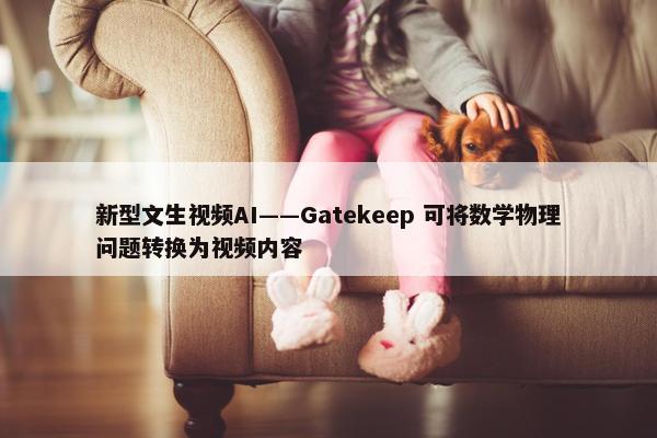 新型文生视频AI——Gatekeep 可将数学物理问题转换为视频内容