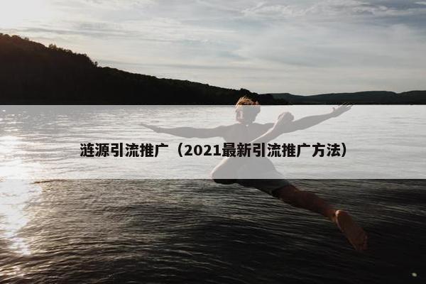 涟源引流推广（2021最新引流推广方法）