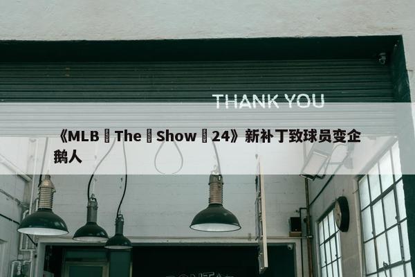 《MLB The Show 24》新补丁致球员变企鹅人