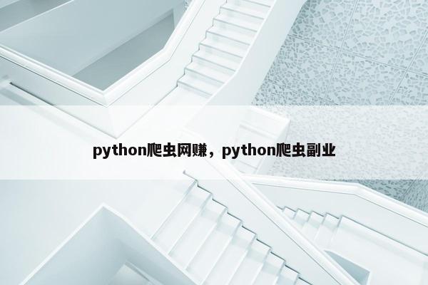 python爬虫网赚，python爬虫副业