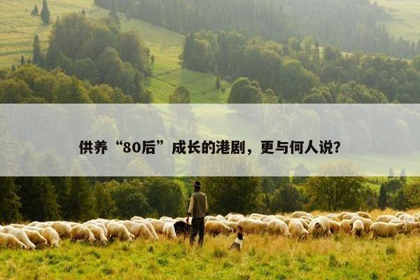 供养“80后”成长的港剧，更与何人说？