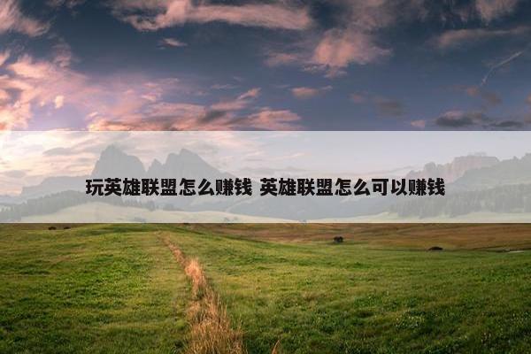 玩英雄联盟怎么赚钱 英雄联盟怎么可以赚钱