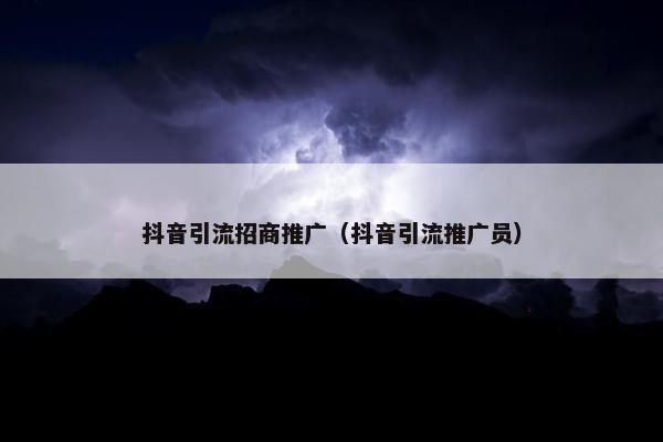 抖音引流招商推广（抖音引流推广员）