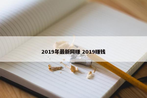 2019年最新网赚 2019赚钱