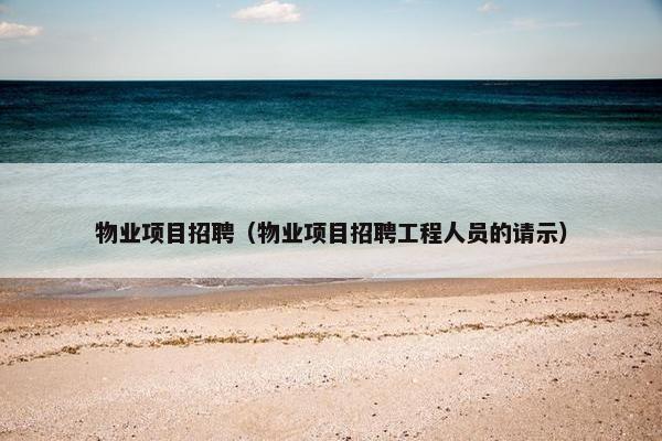 物业项目招聘（物业项目招聘工程人员的请示）