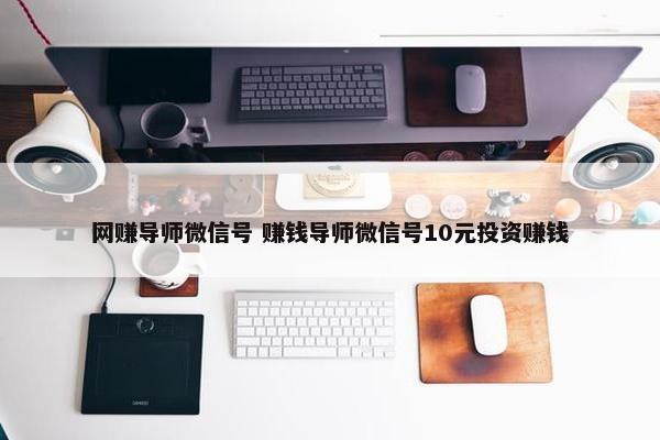 网赚导师微信号 赚钱导师微信号10元投资赚钱