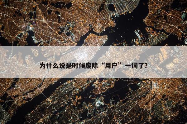 为什么说是时候废除“用户”一词了？