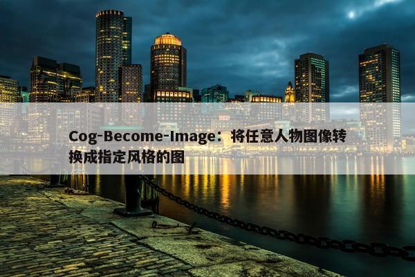 Cog-Become-Image：将任意人物图像转换成指定风格的图
