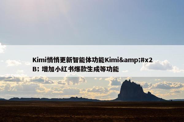Kimi悄悄更新智能体功能Kimi&#x2B; 增加小红书爆款生成等功能
