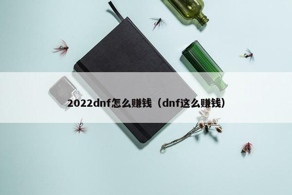 2022dnf怎么赚钱（dnf这么赚钱）