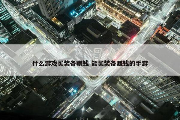 什么游戏买装备赚钱 能买装备赚钱的手游