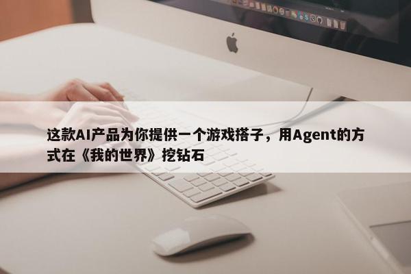 这款AI产品为你提供一个游戏搭子，用Agent的方式在《我的世界》挖钻石