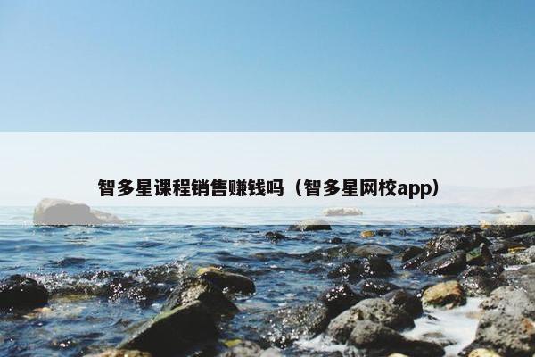 智多星课程销售赚钱吗（智多星网校app）