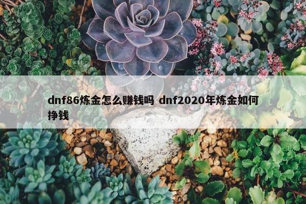 dnf86炼金怎么赚钱吗 dnf2020年炼金如何挣钱