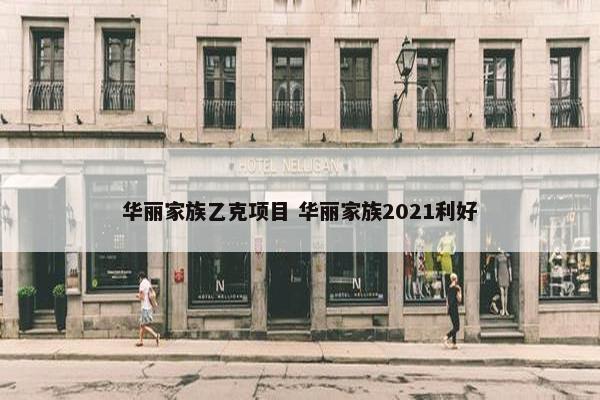 华丽家族乙克项目 华丽家族2021利好