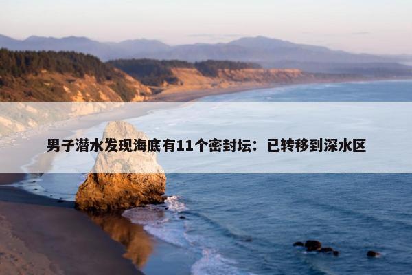 男子潜水发现海底有11个密封坛：已转移到深水区