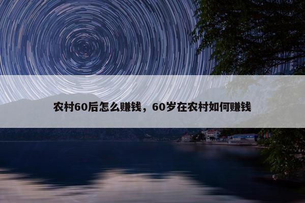 农村60后怎么赚钱，60岁在农村如何赚钱