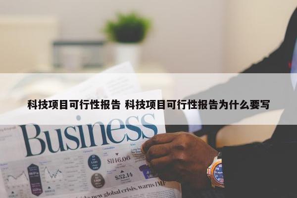 科技项目可行性报告 科技项目可行性报告为什么要写