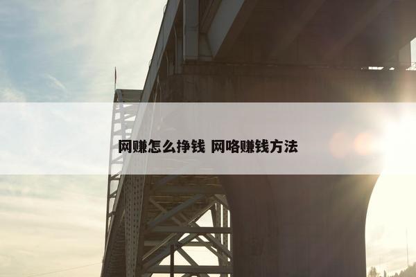 网赚怎么挣钱 网咯赚钱方法