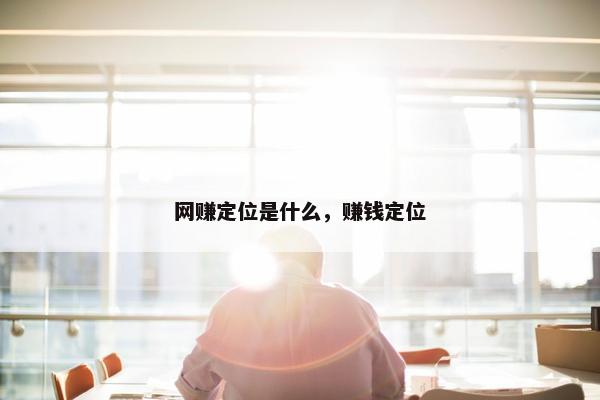 网赚定位是什么，赚钱定位