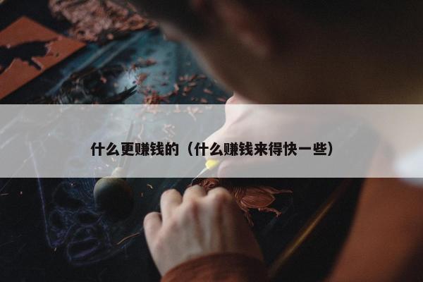 什么更赚钱的（什么赚钱来得快一些）