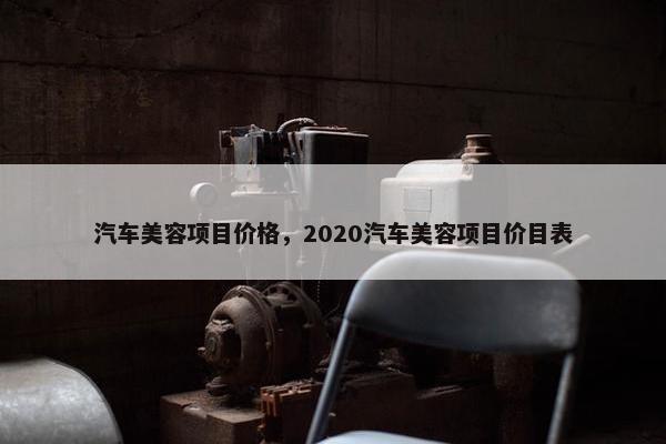 汽车美容项目价格，2020汽车美容项目价目表