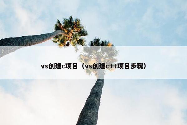 vs创建c项目（vs创建c++项目步骤）