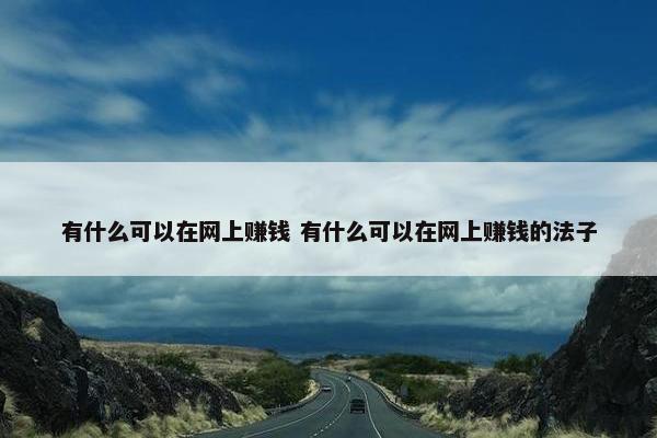 有什么可以在网上赚钱 有什么可以在网上赚钱的法子