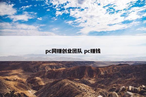 pc网赚创业团队 pc赚钱