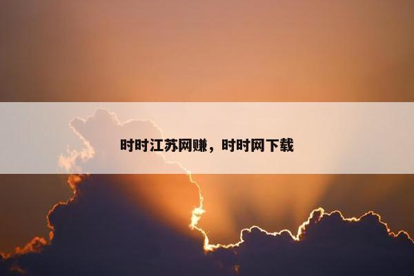 时时江苏网赚，时时网下载