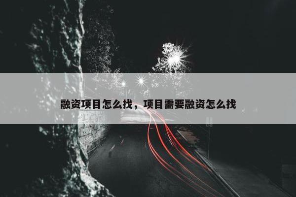 融资项目怎么找，项目需要融资怎么找