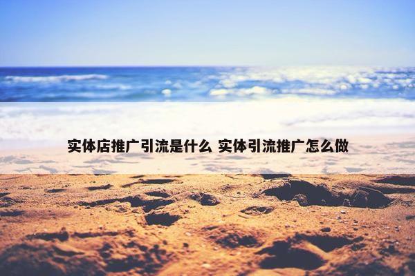 实体店推广引流是什么 实体引流推广怎么做