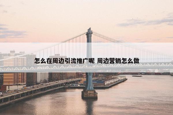 怎么在周边引流推广呢 周边营销怎么做