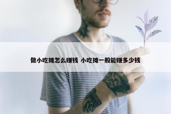 做小吃摊怎么赚钱 小吃摊一般能赚多少钱