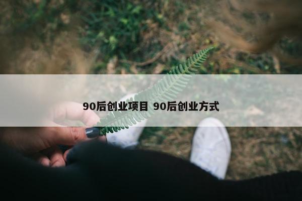 90后创业项目 90后创业方式