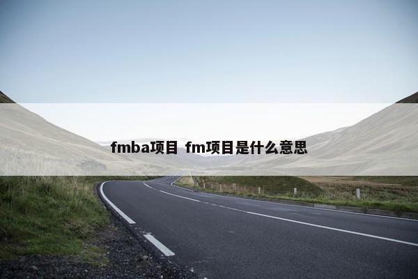 fmba项目 fm项目是什么意思