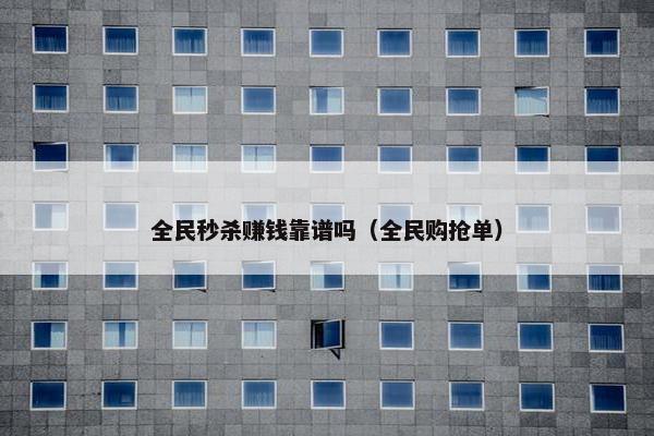 全民秒杀赚钱靠谱吗（全民购抢单）