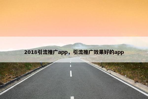 2018引流推广app，引流推广效果好的app