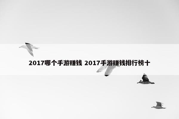 2017哪个手游赚钱 2017手游赚钱排行榜十