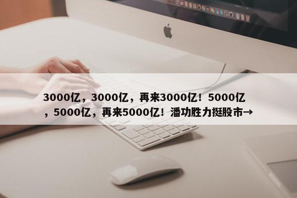 3000亿，3000亿，再来3000亿！5000亿，5000亿，再来5000亿！潘功胜力挺股市→