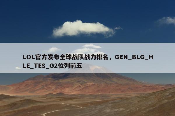 LOL官方发布全球战队战力排名，GEN_BLG_HLE_TES_G2位列前五