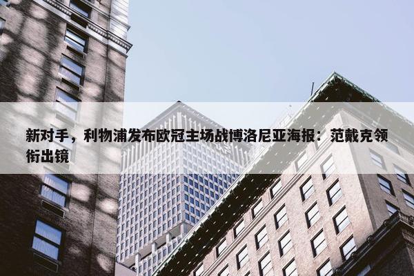 新对手，利物浦发布欧冠主场战博洛尼亚海报：范戴克领衔出镜