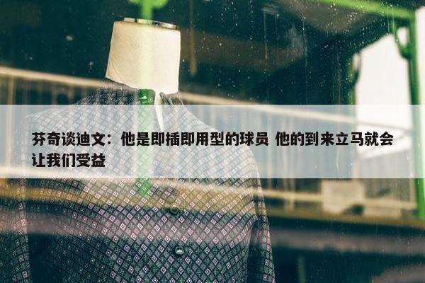 芬奇谈迪文：他是即插即用型的球员 他的到来立马就会让我们受益