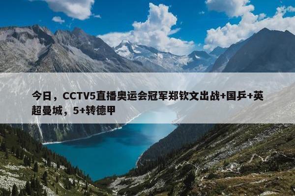 今日，CCTV5直播奥运会冠军郑钦文出战+国乒+英超曼城，5+转德甲